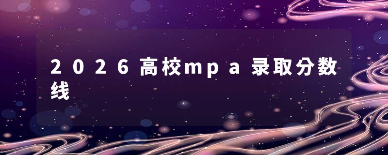 2026高校mpa录取分数线