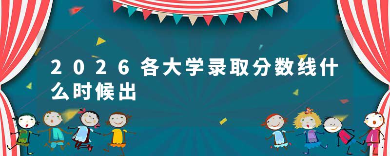 2026各大学录取分数线什么时候出