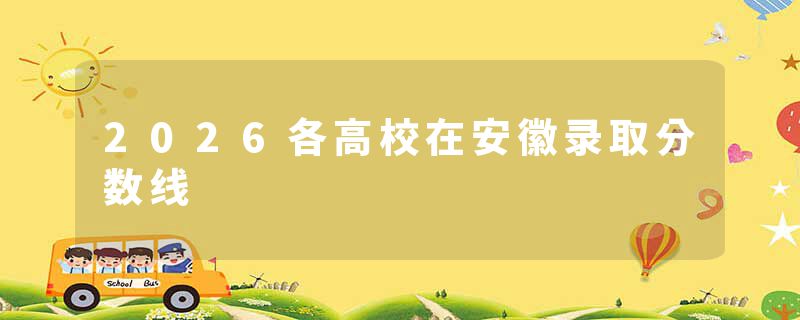 2026各高校在安徽录取分数线