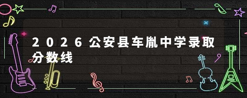 2026公安县车胤中学录取分数线
