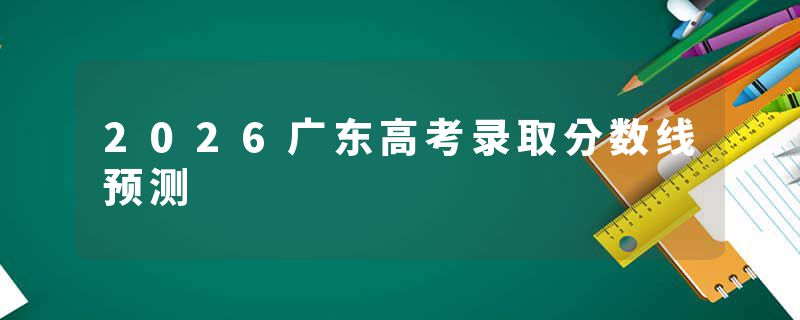 2026广东高考录取分数线预测