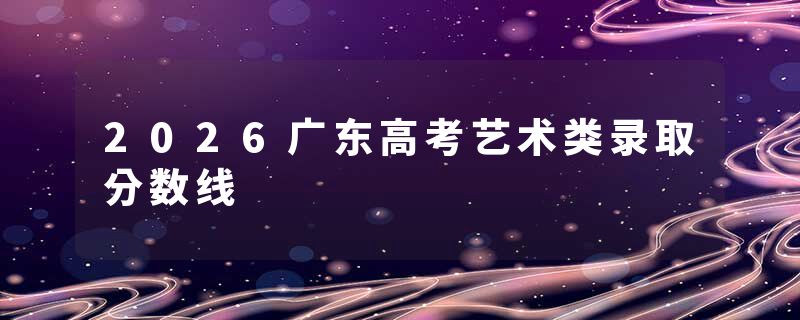 2026广东高考艺术类录取分数线