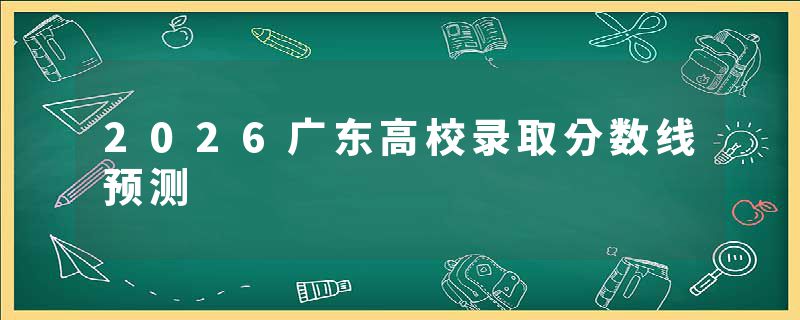 2026广东高校录取分数线预测