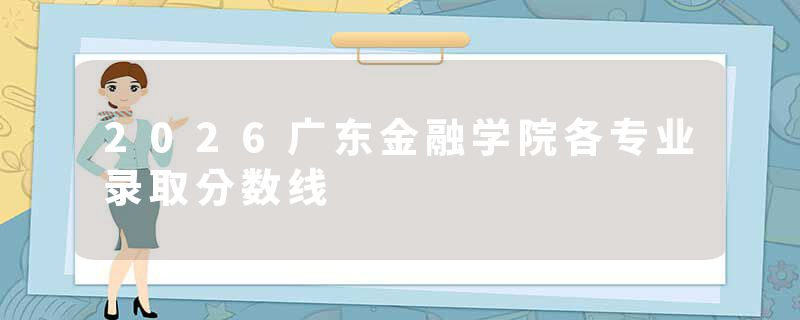 2026广东金融学院各专业录取分数线