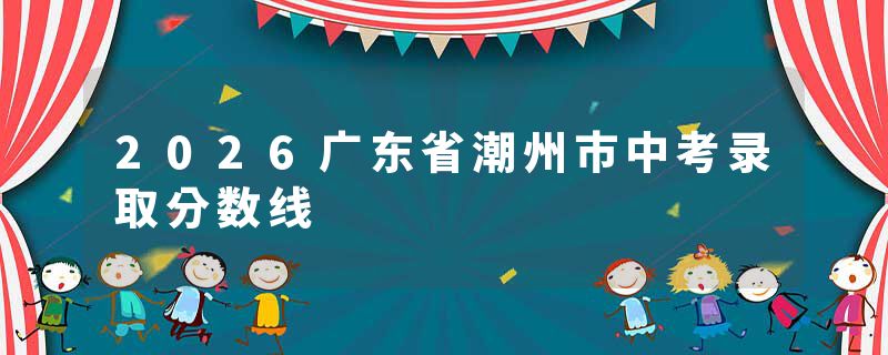 2026广东省潮州市中考录取分数线