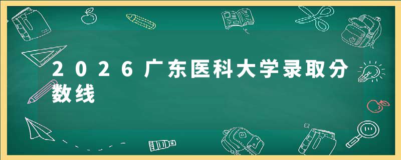 2026广东医科大学录取分数线