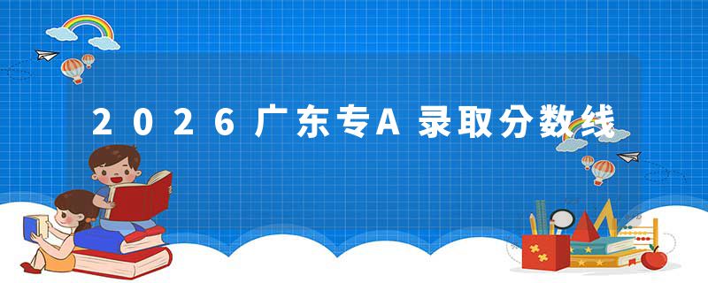 2026广东专A录取分数线