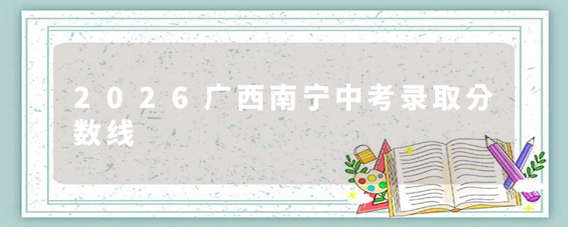 2026广西南宁中考录取分数线