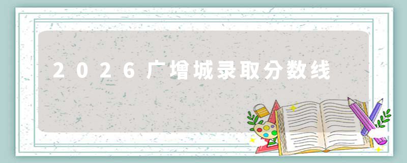 2026广增城录取分数线