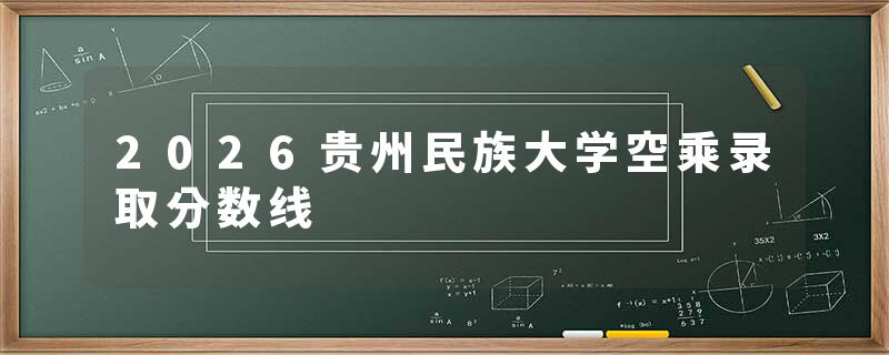 2026贵州民族大学空乘录取分数线
