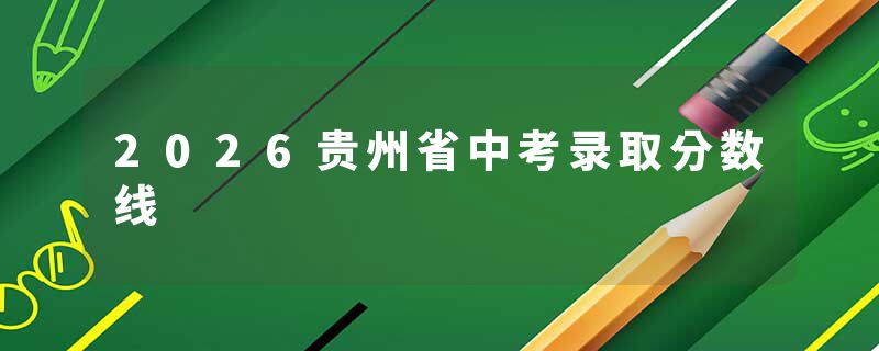 2026贵州省中考录取分数线
