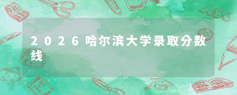 2026哈尔滨大学录取分数线