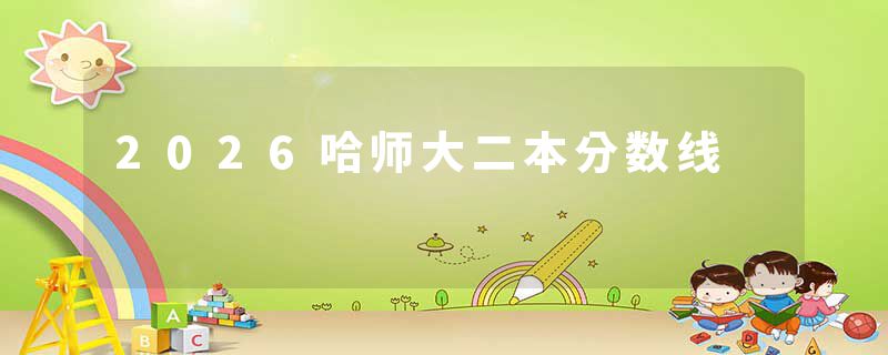 2026哈师大二本分数线