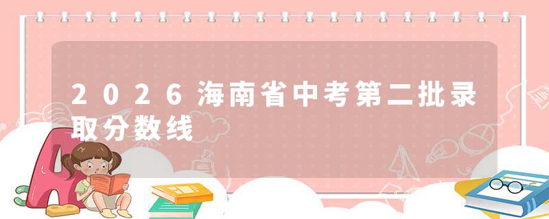 2026海南省中考第二批录取分数线