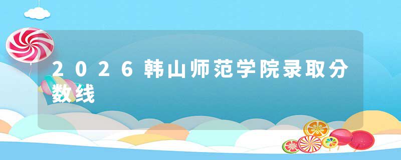 2026韩山师范学院录取分数线
