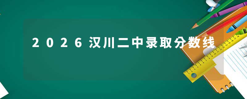 2026汉川二中录取分数线