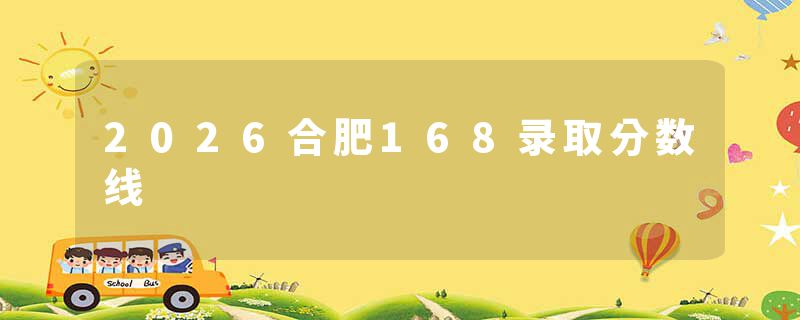 2026合肥168录取分数线