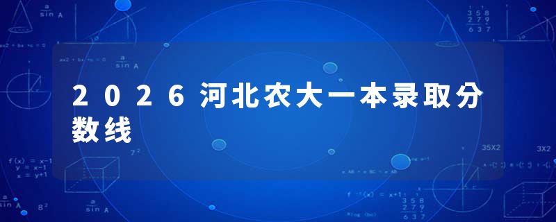 2026河北农大一本录取分数线