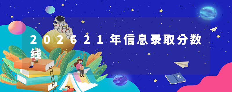 202621年信息录取分数线