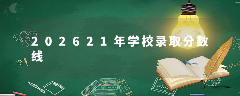 202621年学校录取分数线