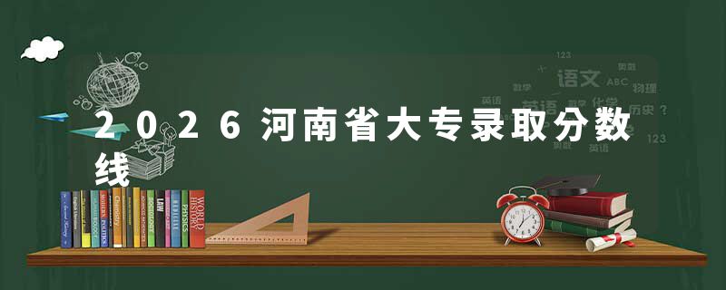 2026河南省大专录取分数线