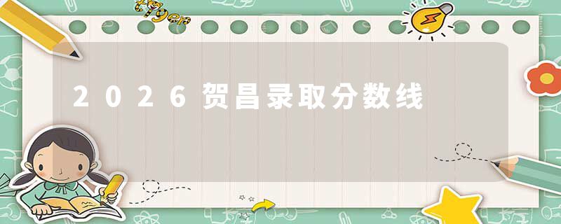 2026贺昌录取分数线