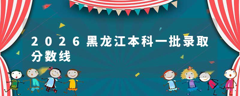 2026黑龙江本科一批录取分数线