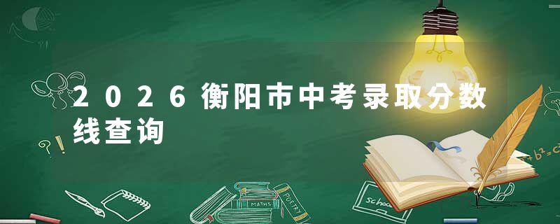 2026衡阳市中考录取分数线查询