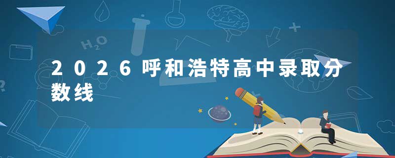 2026呼和浩特高中录取分数线