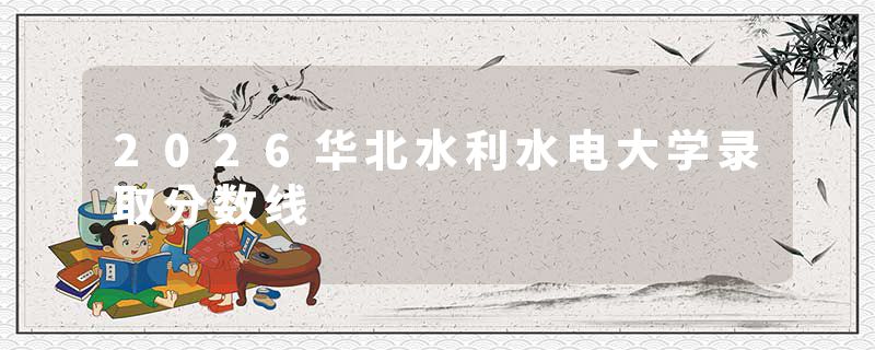 2026华北水利水电大学录取分数线