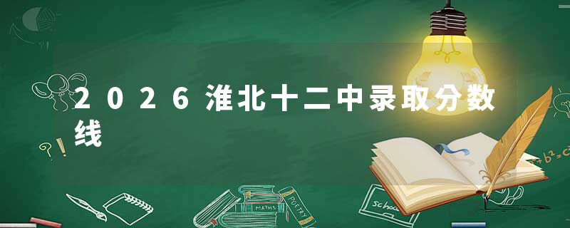 2026淮北十二中录取分数线