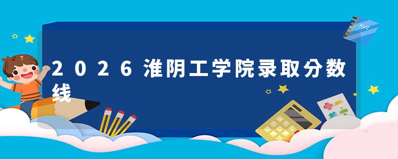 2026淮阴工学院录取分数线