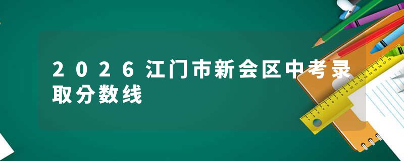 2026江门市新会区中考录取分数线