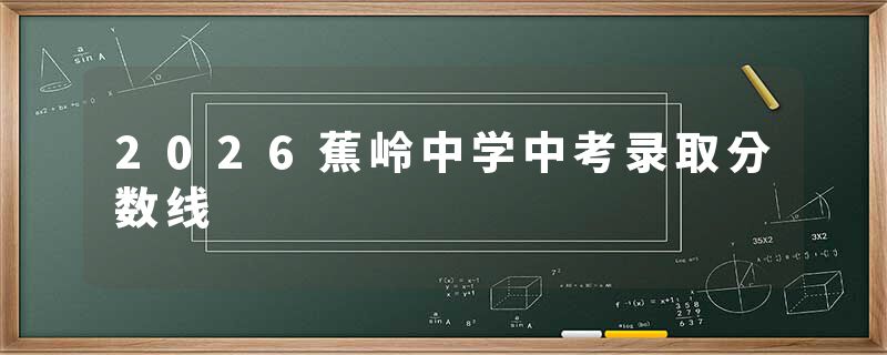 2026蕉岭中学中考录取分数线