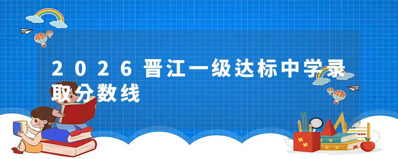 2026晋江一级达标中学录取分数线