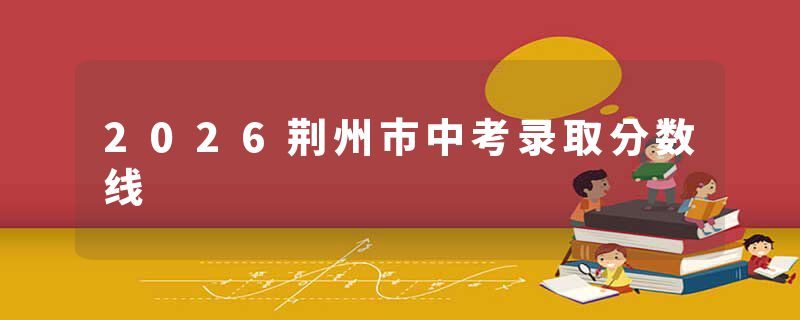 2026荆州市中考录取分数线