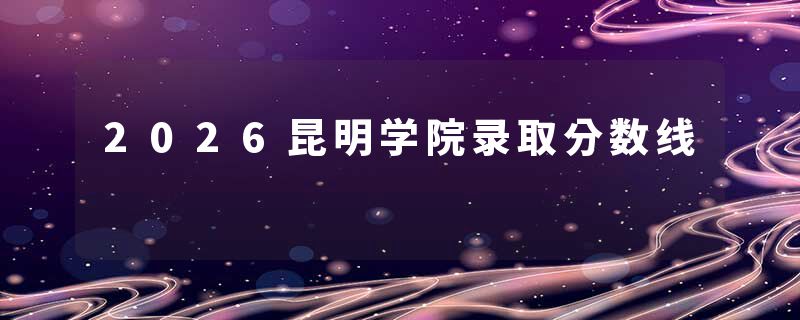 2026昆明学院录取分数线