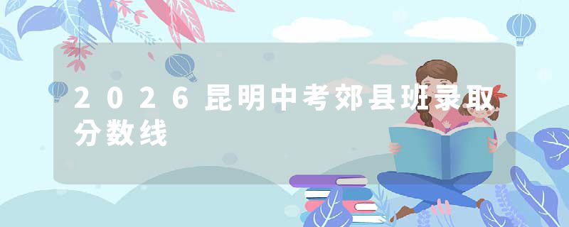2026昆明中考郊县班录取分数线