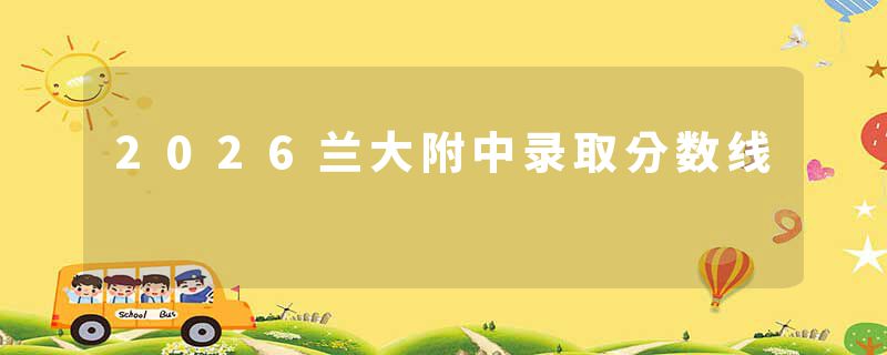 2026兰大附中录取分数线