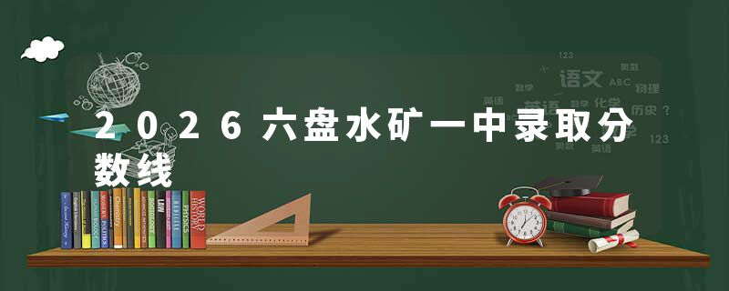 2026六盘水矿一中录取分数线