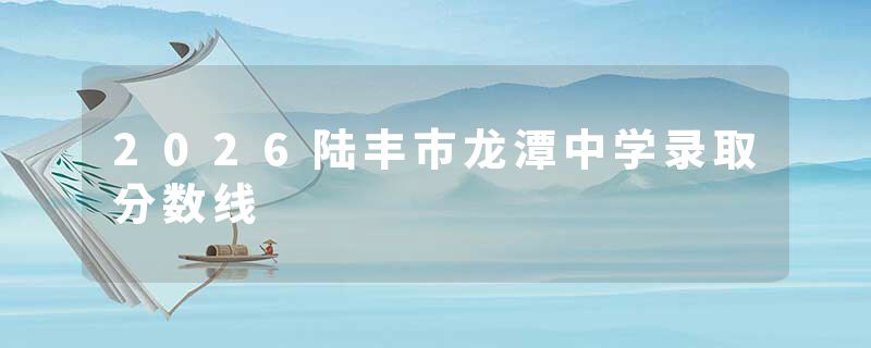 2026陆丰市龙潭中学录取分数线