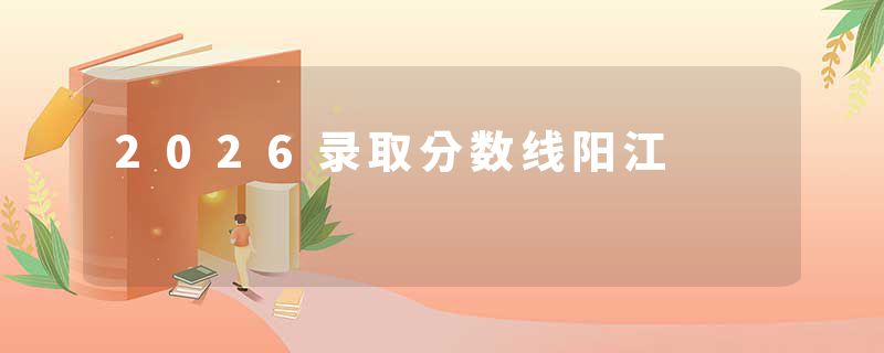 2026录取分数线阳江