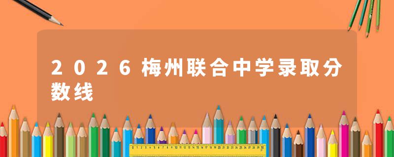 2026梅州联合中学录取分数线