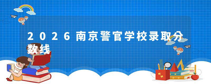 2026南京警官学校录取分数线