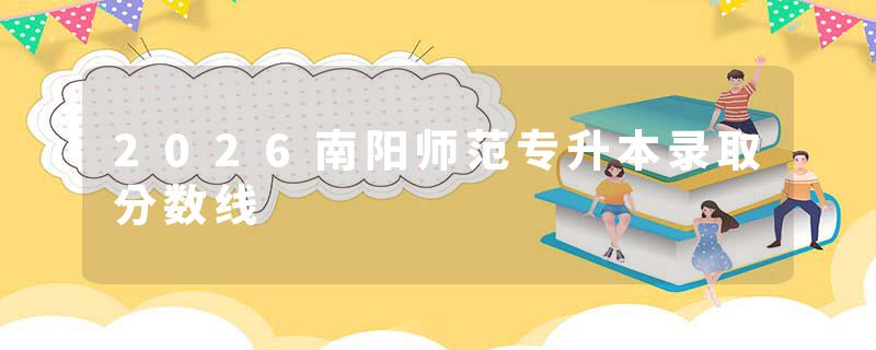 2026南阳师范专升本录取分数线