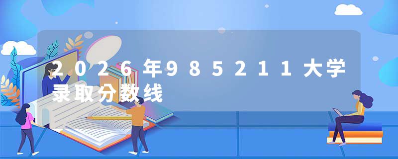 2026年985211大学录取分数线