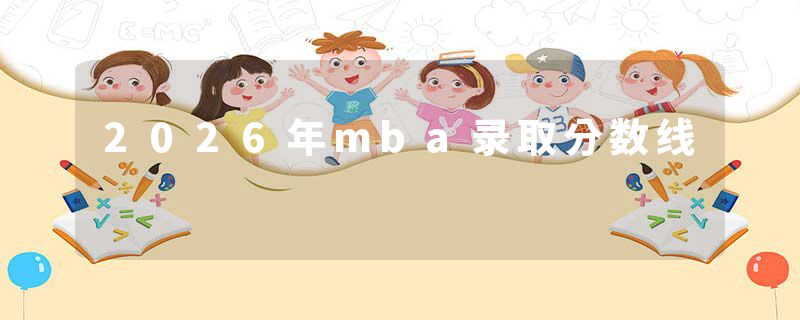 2026年mba录取分数线