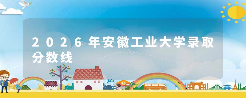 2026年安徽工业大学录取分数线