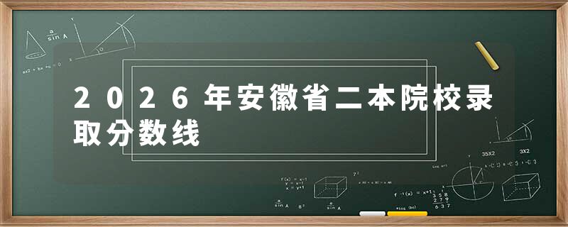 2026年安徽省二本院校录取分数线
