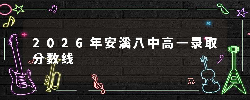2026年安溪八中高一录取分数线